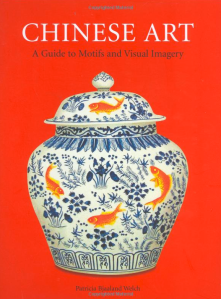 Chinese Art: A Guide to Motifs and Visual Imagery by Patricia Bjaaland Welch
